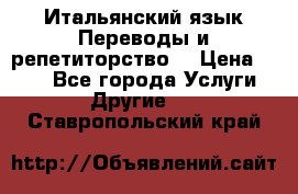 Итальянский язык.Переводы и репетиторство. › Цена ­ 600 - Все города Услуги » Другие   . Ставропольский край